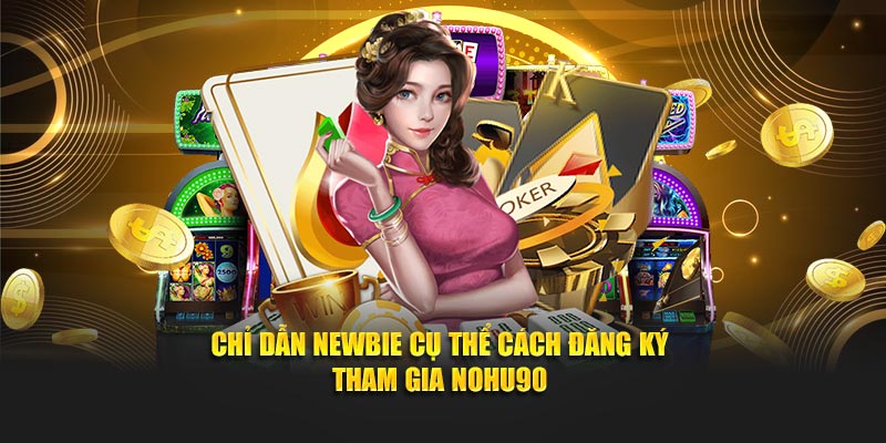 Chỉ dẫn newbie cụ thể cách đăng ký tham gia Nohu90