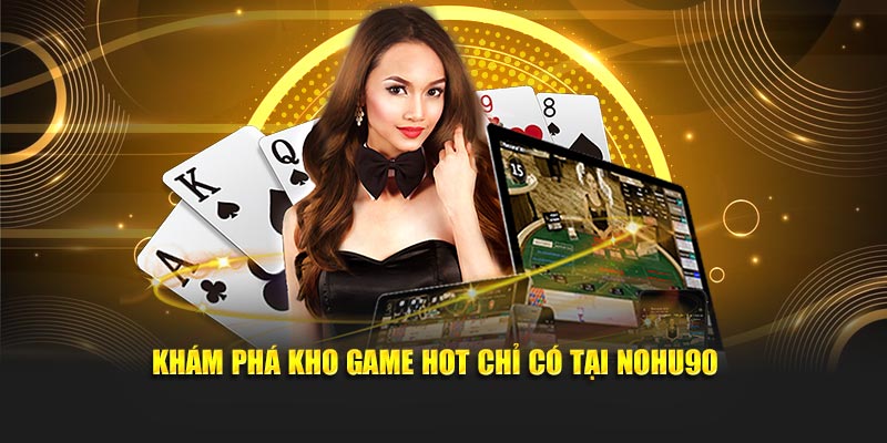 Khám phá kho game HOT chỉ có tại Nohu90